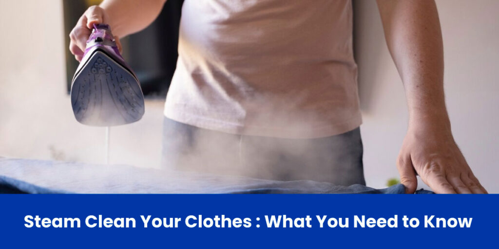 Steam Clean Your Clothes : What You Need to Know